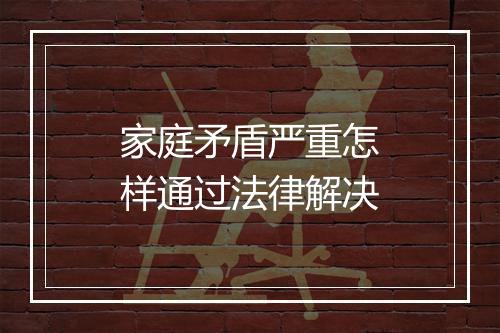 家庭矛盾严重怎样通过法律解决