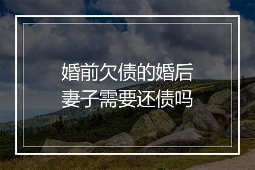 婚前欠债的婚后妻子需要还债吗