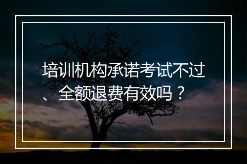 培训机构承诺考试不过、全额退费有效吗？