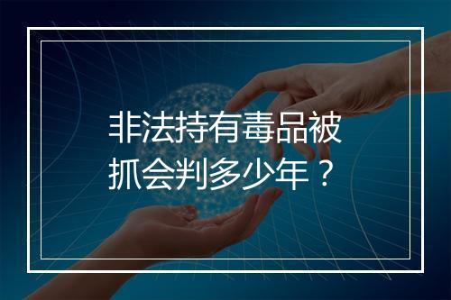 非法持有毒品被抓会判多少年？