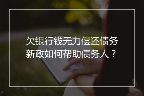 欠银行钱无力偿还债务新政如何帮助债务人？