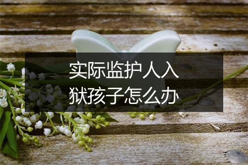 实际监护人入狱孩子怎么办