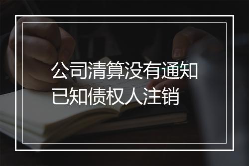 公司清算没有通知已知债权人注销
