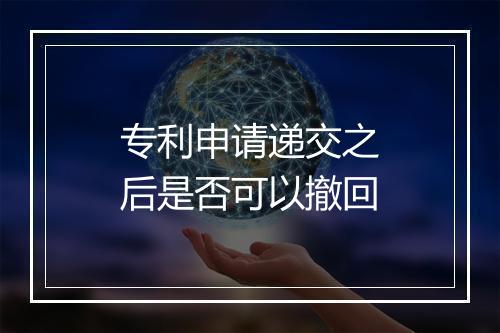 专利申请递交之后是否可以撤回
