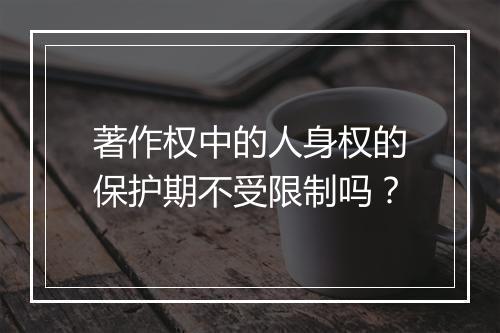 著作权中的人身权的保护期不受限制吗？