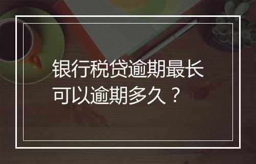 银行税贷逾期最长可以逾期多久？