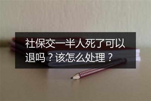 社保交一半人死了可以退吗？该怎么处理？