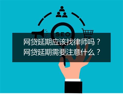网贷延期应该找律师吗？网贷延期需要注意什么？