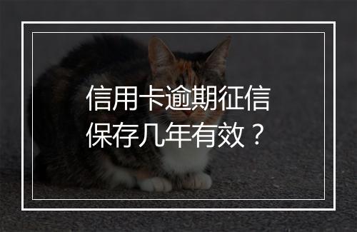 信用卡逾期征信保存几年有效？