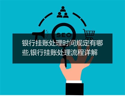 银行挂账处理时间规定有哪些,银行挂账处理流程详解