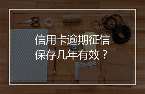 信用卡逾期征信保存几年有效？