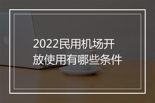 2022民用机场开放使用有哪些条件