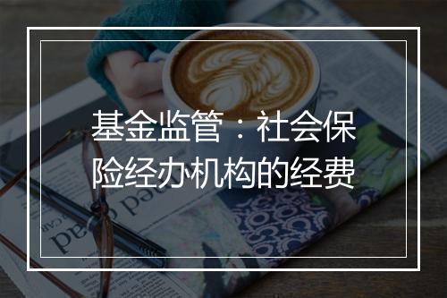 基金监管：社会保险经办机构的经费