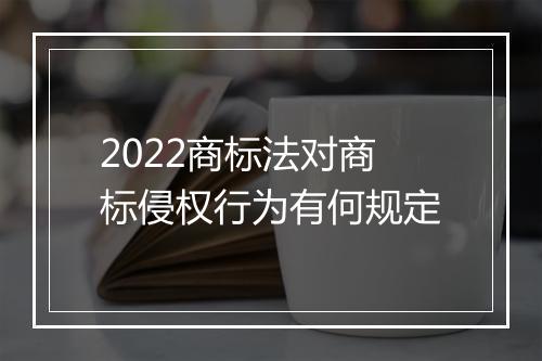 2022商标法对商标侵权行为有何规定