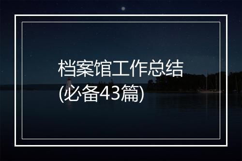 档案馆工作总结(必备43篇)
