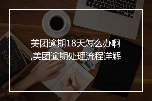 美团逾期18天怎么办啊,美团逾期处理流程详解