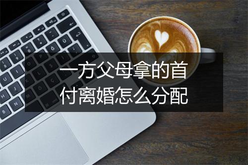 一方父母拿的首付离婚怎么分配