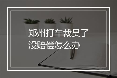 郑州打车裁员了没赔偿怎么办