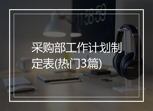 采购部工作计划制定表(热门3篇)