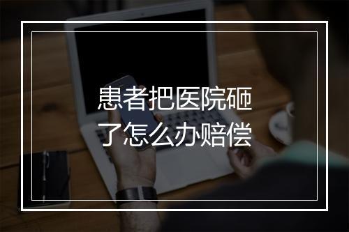 患者把医院砸了怎么办赔偿