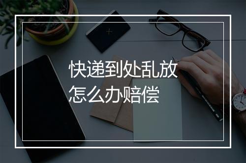 快递到处乱放怎么办赔偿