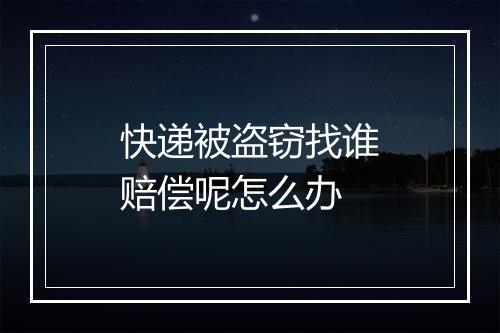 快递被盗窃找谁赔偿呢怎么办