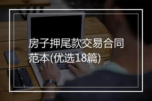 房子押尾款交易合同范本(优选18篇)