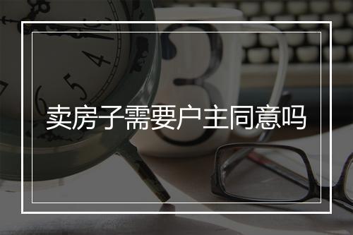 卖房子需要户主同意吗