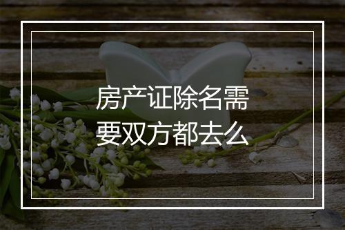 房产证除名需要双方都去么