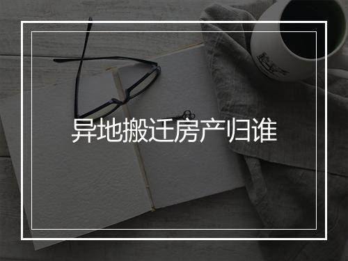 异地搬迁房产归谁