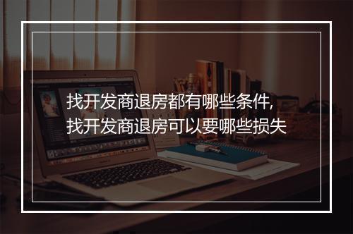 找开发商退房都有哪些条件,找开发商退房可以要哪些损失