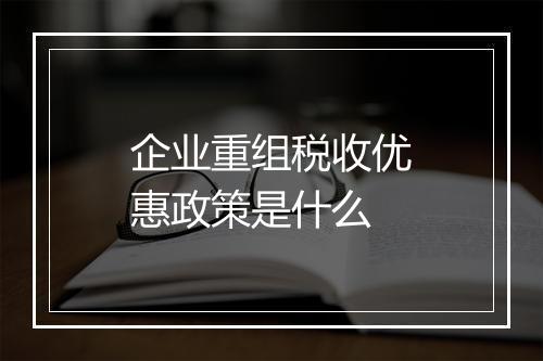 企业重组税收优惠政策是什么