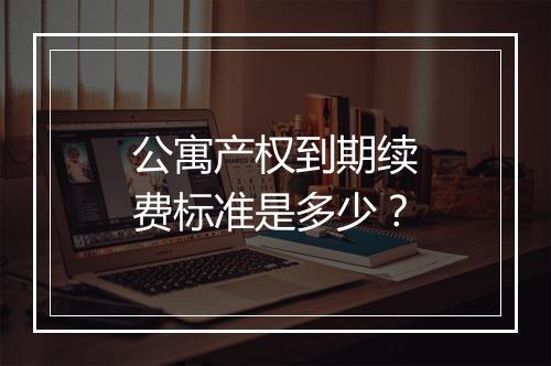 公寓产权到期续费标准是多少？