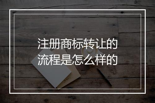 注册商标转让的流程是怎么样的