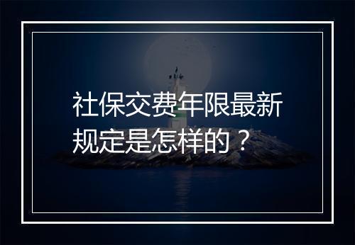 社保交费年限最新规定是怎样的？