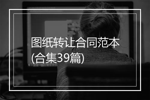 图纸转让合同范本(合集39篇)