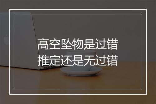 高空坠物是过错推定还是无过错