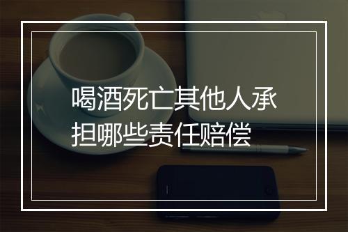 喝酒死亡其他人承担哪些责任赔偿