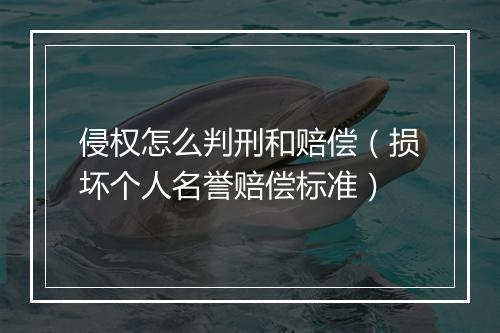 侵权怎么判刑和赔偿（损坏个人名誉赔偿标准）