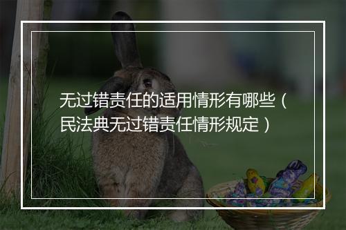 无过错责任的适用情形有哪些（民法典无过错责任情形规定）