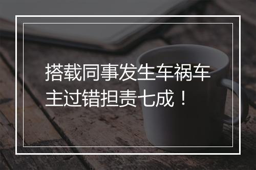 搭载同事发生车祸车主过错担责七成！