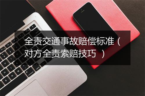 全责交通事故赔偿标准（对方全责索赔技巧 ）