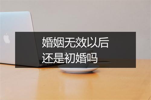 婚姻无效以后还是初婚吗