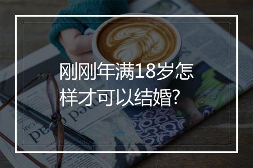 刚刚年满18岁怎样才可以结婚?