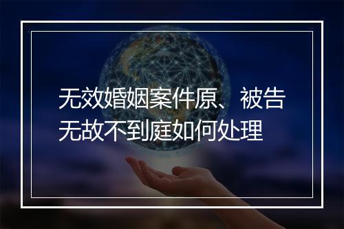 无效婚姻案件原、被告无故不到庭如何处理