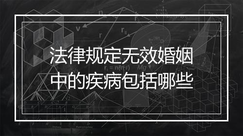 法律规定无效婚姻中的疾病包括哪些