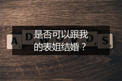 是否可以跟我的表姐结婚？
