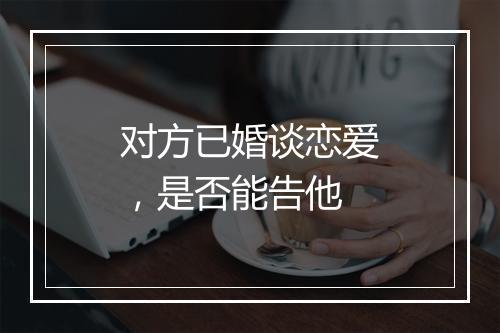 对方已婚谈恋爱，是否能告他