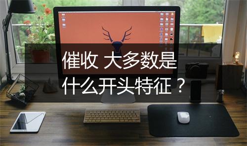 催收 大多数是什么开头特征？