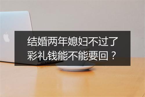 结婚两年媳妇不过了彩礼钱能不能要回？